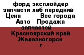 форд эксплойдер запчасти хаб передний › Цена ­ 100 - Все города Авто » Продажа запчастей   . Красноярский край,Железногорск г.